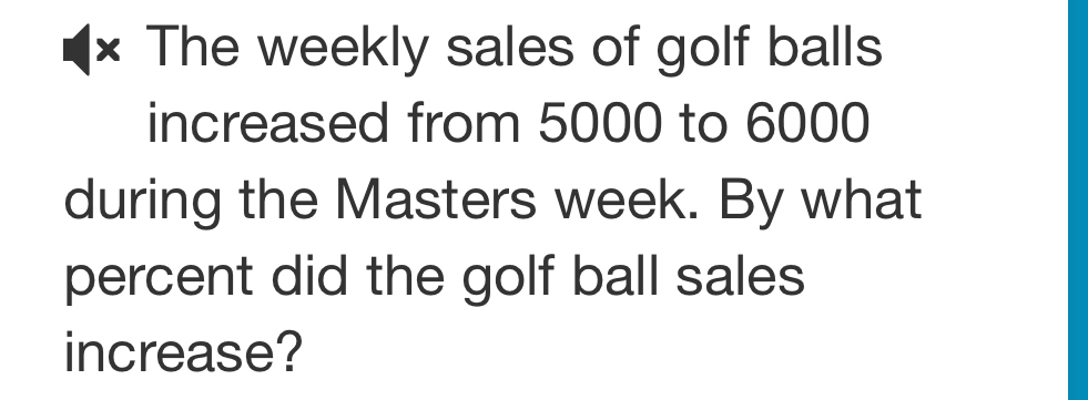 The weekly sales of golf balls 
increased from 5000 to 6000
during the Masters week. By what 
percent did the golf ball sales 
increase?