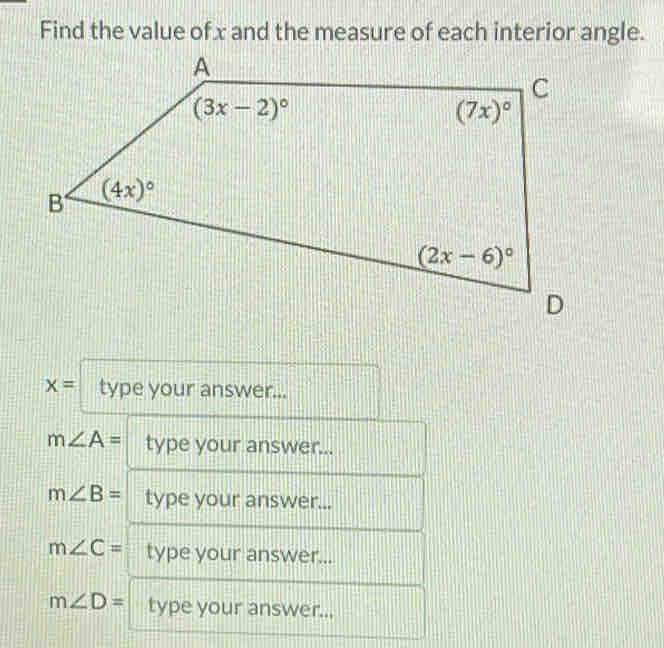 Find the value ofx and the measure of each interior angle.
x= type your answer...
m∠ A= type your answer...
m∠ B= type your answer...
m∠ C= type your answer...
m∠ D= type your answer...