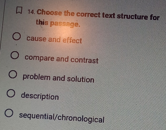 Choose the correct text structure for
this passage.
cause and effect
compare and contrast
problem and solution
description
sequential/chronological