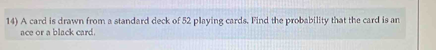 A card is drawn from a standard deck of 52 playing cards. Find the probability that the card is an 
ace or a black card.