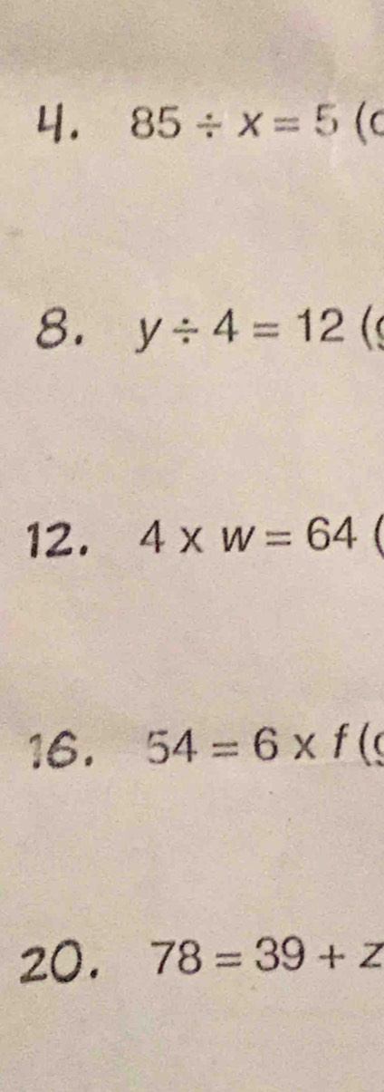 85/ x=5 ( 
8. y/ 4=12(
12. 4* w=64
16. 54=6* f(
20. 78=39+z