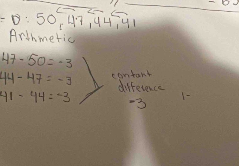 c 50, 47, 44, 41
Arthmetic
47-50=-3
44-47=-3 contant 
difference
41-44=-3
1 -
-3