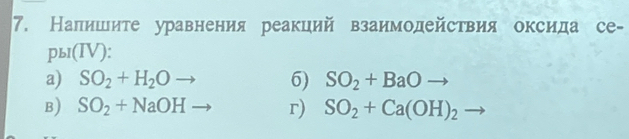 Налишите уравнения реакций взаимодействия оксида се- 
ры(IV): 
a) SO_2+H_2O 6) SO_2+BaOto
B) SO_2+NaOH r) SO_2+Ca(OH)_2