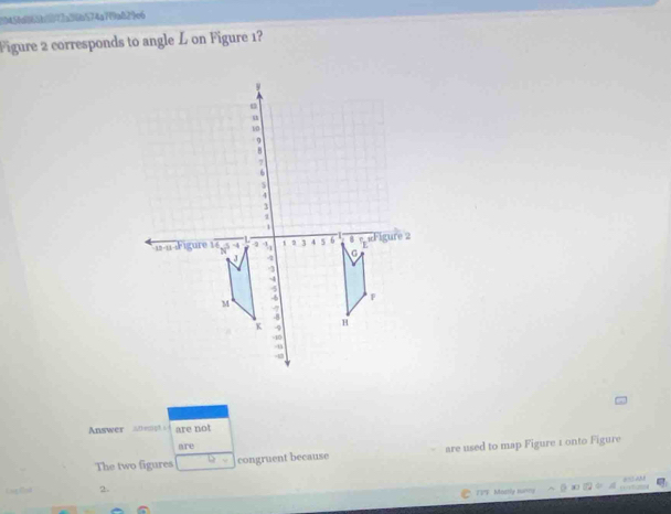 3945fd8658f73a38b574a7f9a829c6
Figure 2 corresponds to angle L on Figure 1?
Answer 20enp are not
are
The two figures D congruent because are used to map Figure 1 onto Figure
2.
* T7' Madily sunny ^ θ ∞