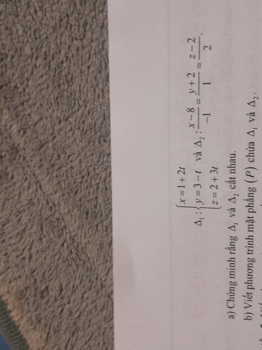 Delta _1:beginarrayl x=1+2t y=3-t z=2+3tendarray. và △ _2: (x-8)/-1 = (y+2)/1 = (z-2)/2 . 
a) Chứng minh rằng Δ và △ _2 cắt nhau. 
b) Viết phương trình mặt phẳng (P) chứa Δị và △ _2.