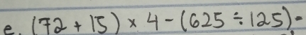 (72+15)* 4-(625/ 125)=