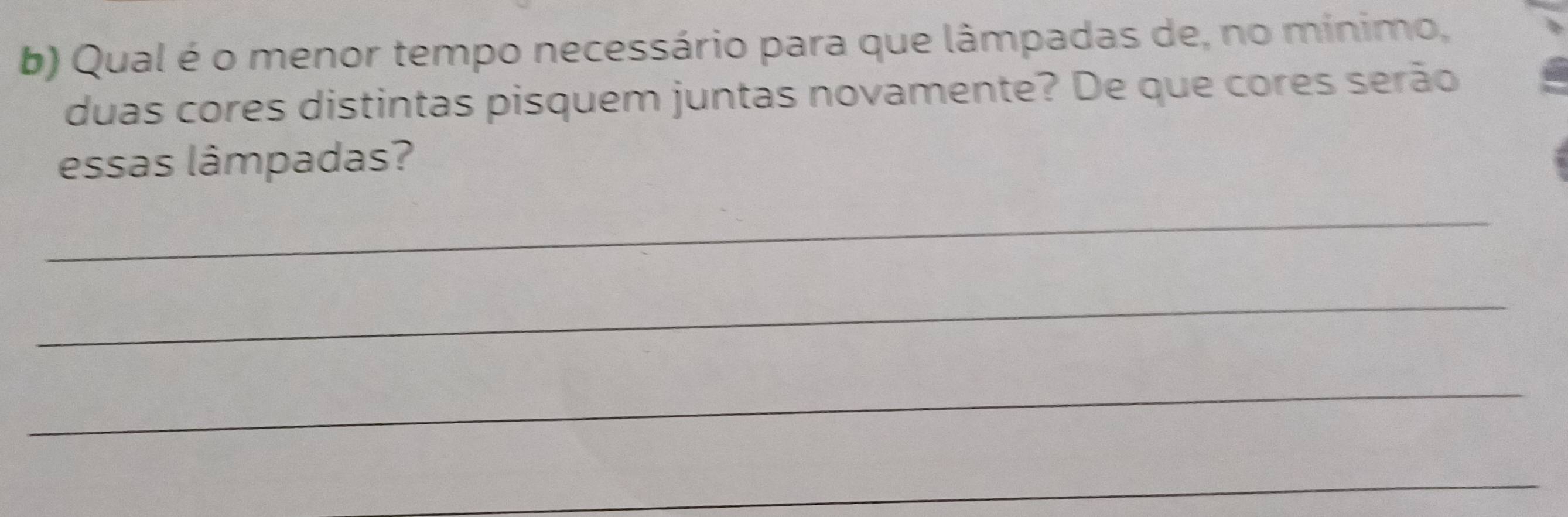 Qual é o menor tempo necessário para que lâmpadas de, no mínimo, 
duas cores distintas pisquem juntas novamente? De que cores serão 
essas lâmpadas? 
_ 
_ 
_ 
_