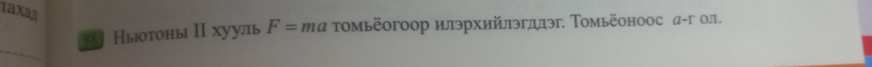 ιахад 
88] Ньюотоны II хууль F=ma τомьёогоор илэрхийлэгдлэг Τомьёоноос а-г ол. 
_