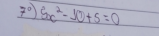 7°) 5x^2-10+5=0