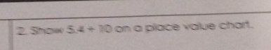 Show 5.4/ 10 on a place value chart.