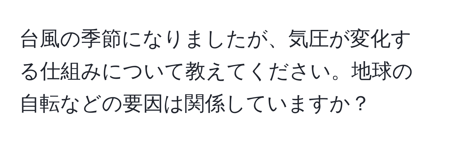 台風の季節になりましたが、気圧が変化する仕組みについて教えてください。地球の自転などの要因は関係していますか？