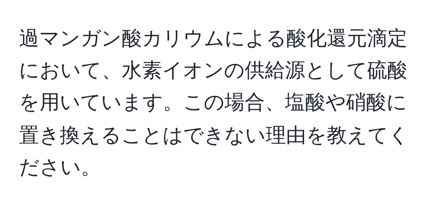 過マンガン酸カリウムによる酸化還元滴定において、水素イオンの供給源として硫酸を用いています。この場合、塩酸や硝酸に置き換えることはできない理由を教えてください。