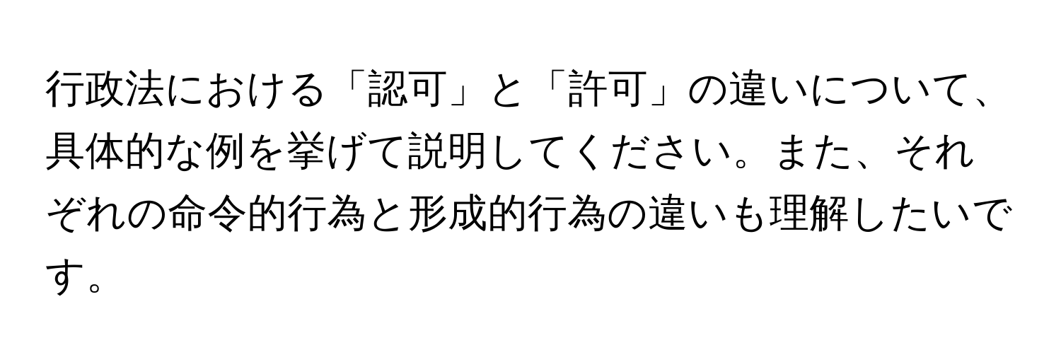 行政法における「認可」と「許可」の違いについて、具体的な例を挙げて説明してください。また、それぞれの命令的行為と形成的行為の違いも理解したいです。