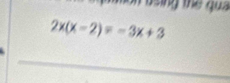 using the qua
2x(x-2)=-3x+3