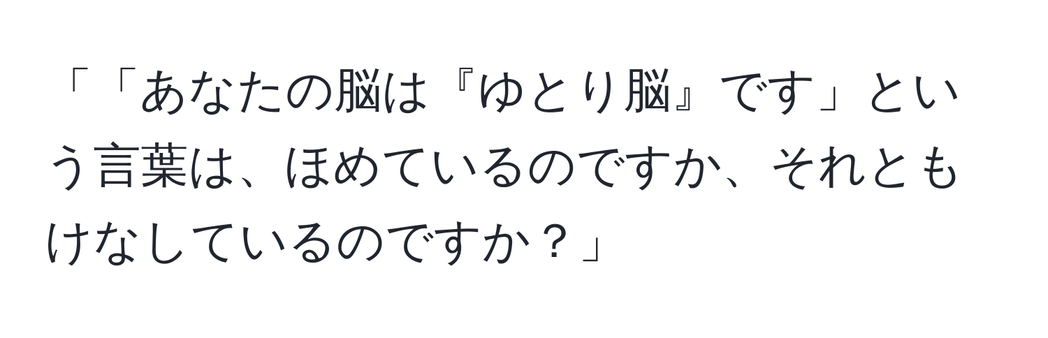 「「あなたの脳は『ゆとり脳』です」という言葉は、ほめているのですか、それともけなしているのですか？」