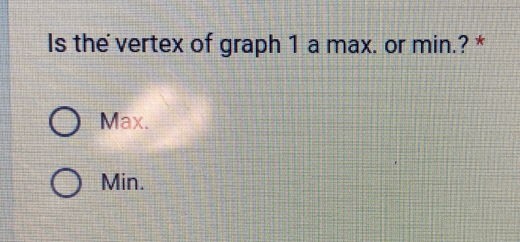 Is the vertex of graph 1 a max. or min.? *
Max.
Min.