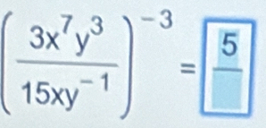 ( 3x^7y^3/15xy^(-1) )^-3= 5/□  