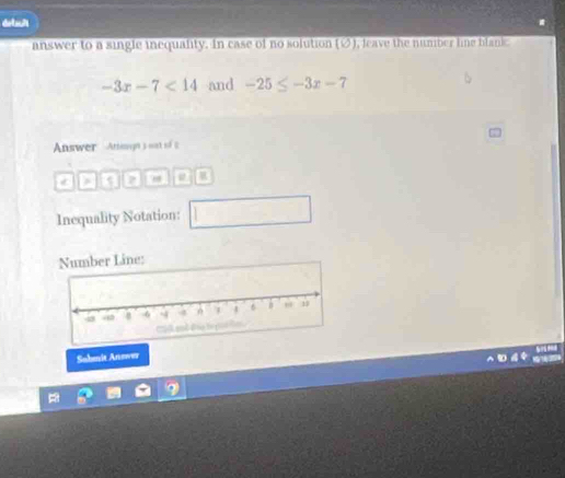 detsch 
answer to a single inequality. In case of no solution (2), leave the number ling blankc
-3x-7<14</tex> and -25≤ -3x-7
Answer Anngt soa o 2 
< n , 
Inequality Notation: 
Sahit Anower