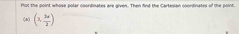 Plot the point whose polar coordinates are given. Then find the Cartesian coordinates of the point. 
(a) (3, 3π /2 )
ν