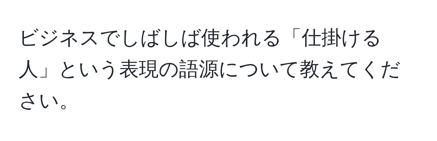 ビジネスでしばしば使われる「仕掛ける人」という表現の語源について教えてください。