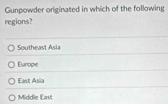 Gunpowder originated in which of the following
regions?
Southeast Asia
Europe
East Asia
Middle East