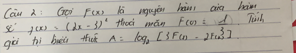 Cau : Goi F(x) lā ugugēn hàni cia hm 
sc" f(x)=(2x-3)^2
giēi hì bièù tuè A=log _2[3F(1)-2F3 A=log _2[3F(1)-2F(2)]endarray
Tish