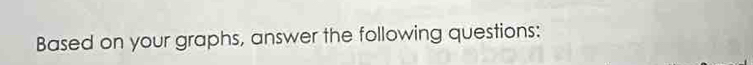 Based on your graphs, answer the following questions: