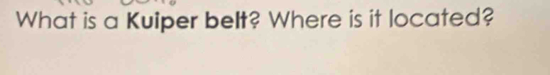 What is a Kuiper belt? Where is it located?
