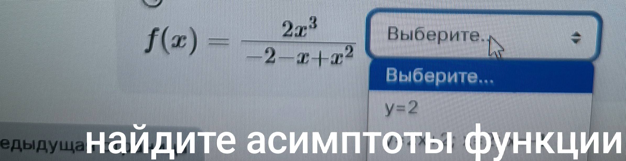 f(x)= 2x^3/-2-x+x^2 
Βыберите. 
* 
Выберите...
y=2
дыдуш₄Ηайдиτе асимΠΤοτыΙфунκции