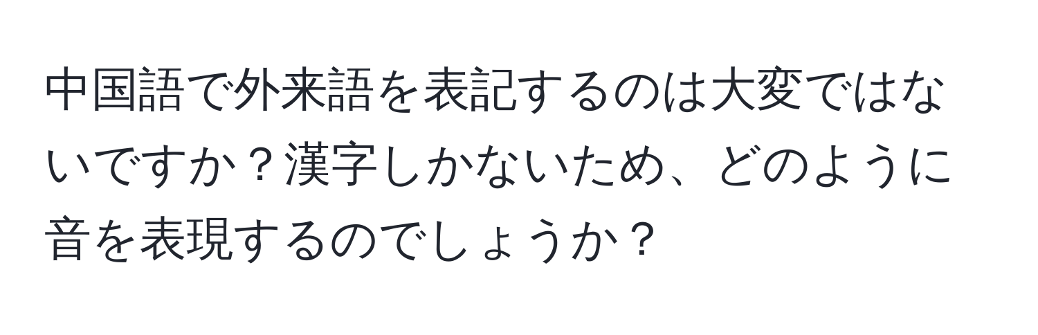 中国語で外来語を表記するのは大変ではないですか？漢字しかないため、どのように音を表現するのでしょうか？