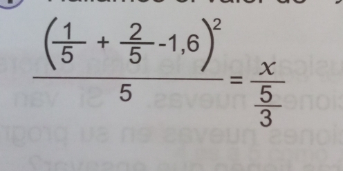 frac ( 1/5 + 2/5 -1.6)^25=frac x 5/3 