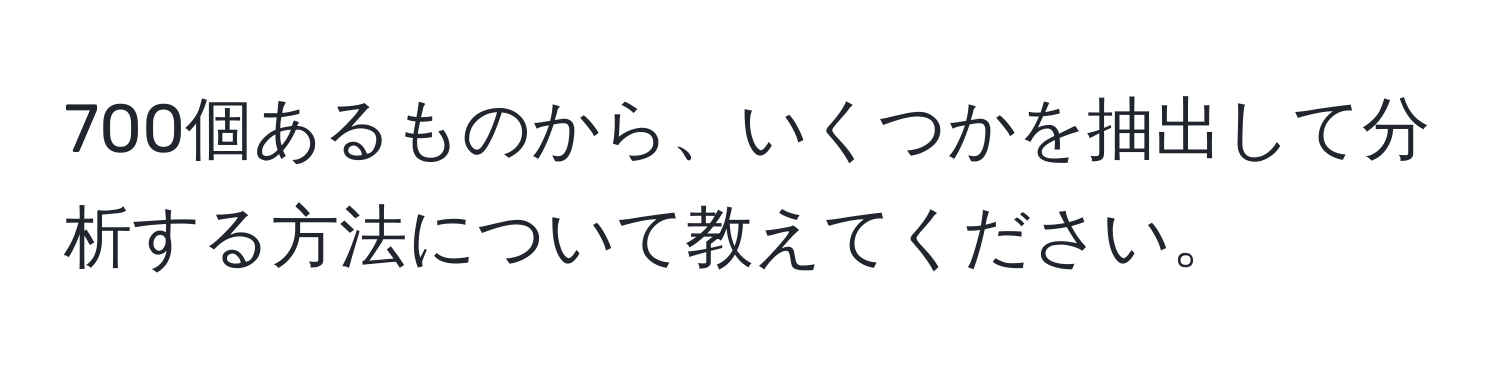 700個あるものから、いくつかを抽出して分析する方法について教えてください。