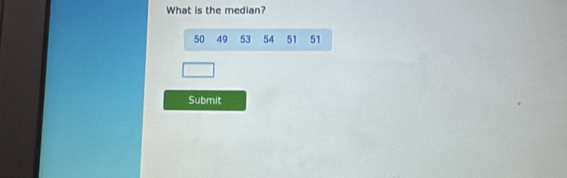 What is the median?
50 49 53 54 51 51
Submit