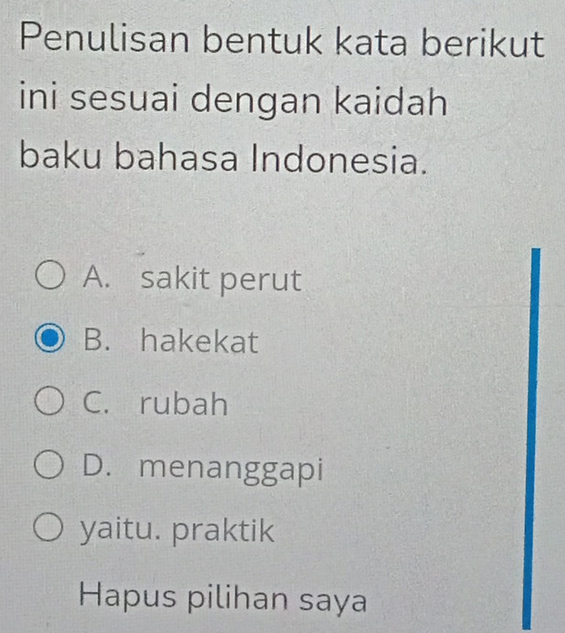 Penulisan bentuk kata berikut
ini sesuai dengan kaidah
baku bahasa Indonesia.
A. sakit perut
B. hakekat
C. rubah
D. menanggapi
yaitu. praktik
Hapus pilihan saya