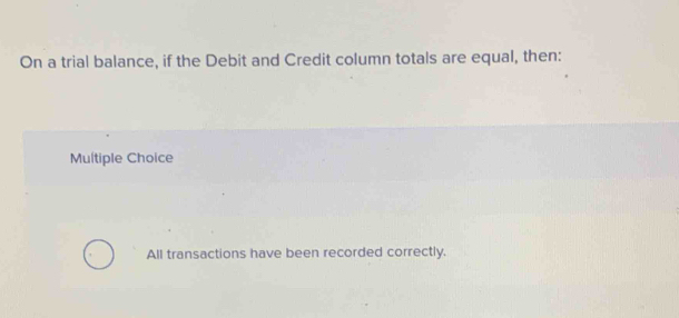 On a trial balance, if the Debit and Credit column totals are equal, then:
Multiple Choice
All transactions have been recorded correctly.