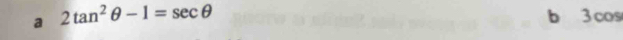 a 2tan^2θ -1=sec θ
b 3 cos