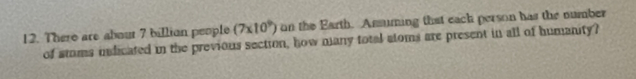 There are about 7 billion people (7* 10^9) on the Earth. Assuming that eack person has the number 
of stoms idicated in the previous section, how many total atoms are present in all of humanity?