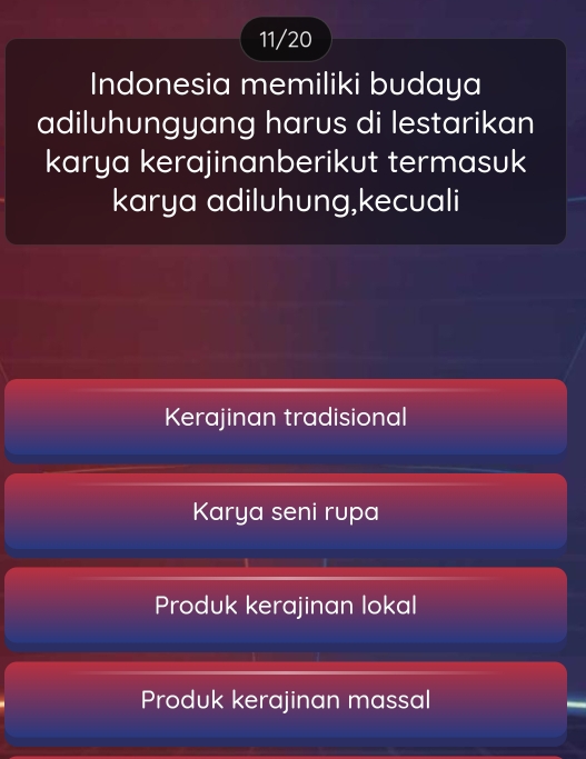 11/20
Indonesia memiliki budaya
adiluhungyang harus di lestarikan
karya kerajinanberikut termasuk
karya adiluhung,kecuali
Kerajinan tradisional
Karya seni rupa
Produk kerajinan lokal
Produk kerajinan massal