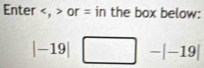 Enter , or = in the box below:
|-19| □ -|-19|