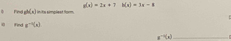 g(x)=2x+7h(x)=3x-8
i) Find gh(x) in its simplest form. 

ii) Find g^(-1)(x).
g^(-1)(x) _