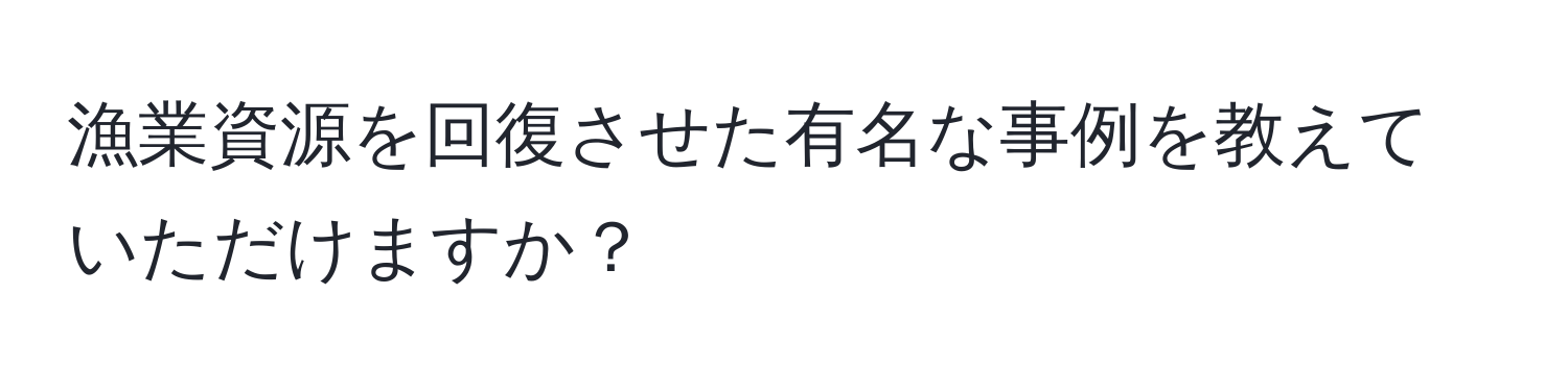 漁業資源を回復させた有名な事例を教えていただけますか？