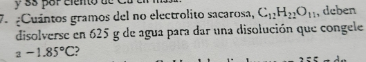 ss por ciento a 
7. ¿Cuántos gramos del no electrolito sacarosa, C_12H_22O_11 , deben 
disolverse en 625 g de agua para dar una disolución que congele
a-1.85°C