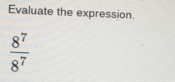 Evaluate the expression.
 8^7/8^7 