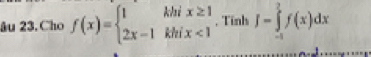 âu 23.Cho f(x)=beginarrayl 1khix≥ 1 2x-1khix<1endarray. , Tính J=∈tlimits _(-1)^2f(x)dx