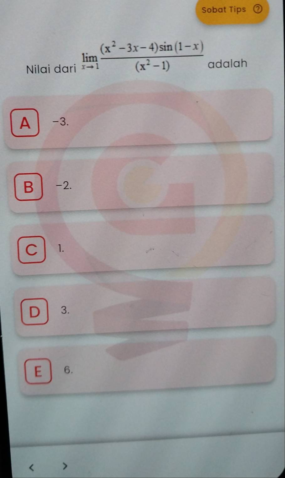 Sobat Tips
limlimits _xto 1 ((x^2-3x-4)sin (1-x))/(x^2-1) 
Nilai dari adalah
A -3.
B -2.
C 1.
D 3.
E 6.
