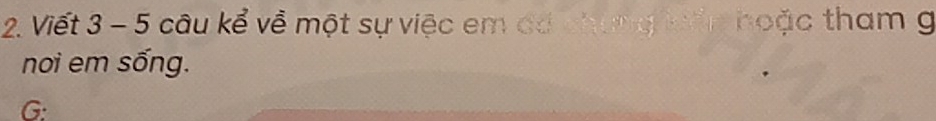 Viết 3 - 5 câu kể về một sự việc em đá chung lên hoặc tham g 
noi em sống.
G :