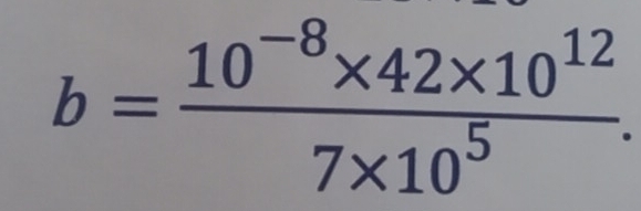 b= (10^(-8)* 42* 10^(12))/7* 10^5 .