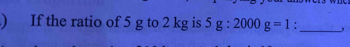 ) If the ratio of 5 g to 2 kg is 5g:2000g=1. _,