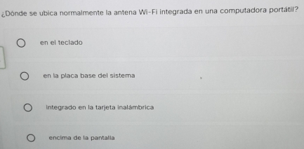 ¿Dónde se ubica normalmente la antena Wi-Fi integrada en una computadora portátil?
en el teclado
en la placa base del sistema
integrado en la tarjeta inalámbrica
encima de la pantalla