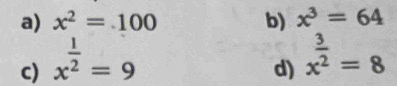 x^2=100 b) x^3=64
c) x^(frac 1)2=9
d) x^(frac 3)2=8